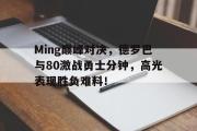 兰博竞技-Ming巅峰对决，德罗巴与80激战勇士分钟，高光表现胜负难料！的简单介绍